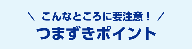 こんなところに要注意！つまずきポイント