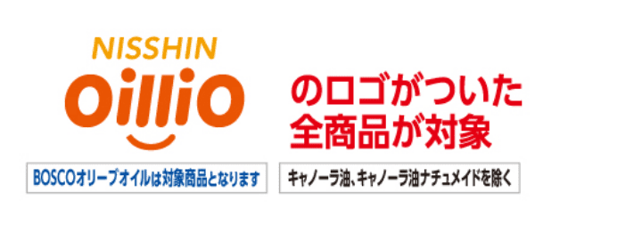NISSIN OILLIOのロゴがついた全商品が対象 BOSCOオリーブオイルは対象商品となります キャノーラ油、キャノーラ油ナチュメイドを除く