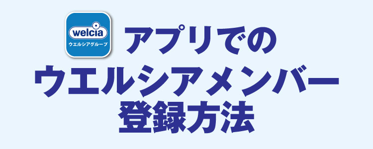 アプリでのウエルシアメンバー登録方法