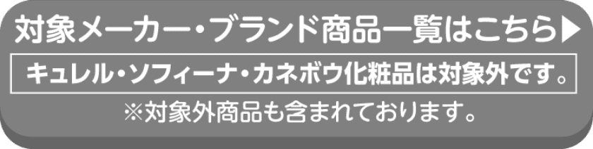 対象メーカー・ブランド商品一覧はこちら.  キュレル・ソフィーナ・カネボウ化粧品は対象外です。※対象外商品も含まれております。