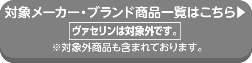 対象メーカー・ブランド商品一覧はこちら ヴァセリンは対象外です。※対象外商品も含まれております。