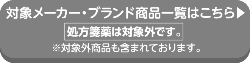 対象メーカー・ブランド商品一覧はこちら 処方箋薬は対象外です。※対象外商品も含まれております。