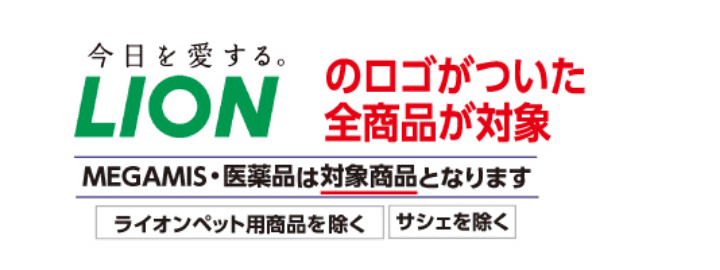 LIONのロゴがついた全商品が対象 MEGAMIS・医薬品は対象商品となります ライオンペット用商品を除く