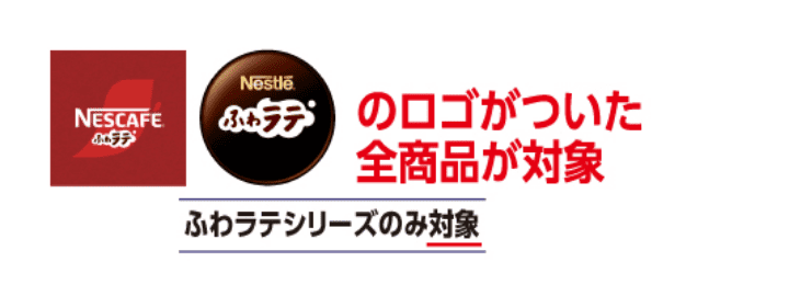 ネスカフェのロゴがついた全商品が対象 ふわラテシリーズのみ対象