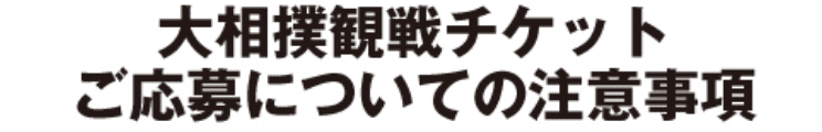 大相撲観戦チケットご応募前についての注意事項
