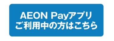 AEON Payアプリご利用中の方はこちら