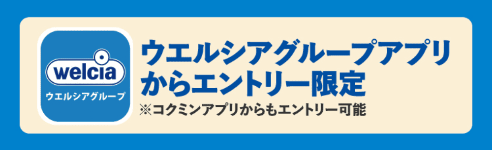 ウエルシアグループアプリからエントリー限定 ※コクミンアプリからもエントリー可能