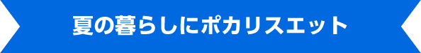 夏の暮らしにポカリスエット