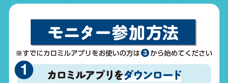 モニター参加方法1 カロミルアプリをダウンロード。すでにカロミルアプリをお使いの方は3から始めてください