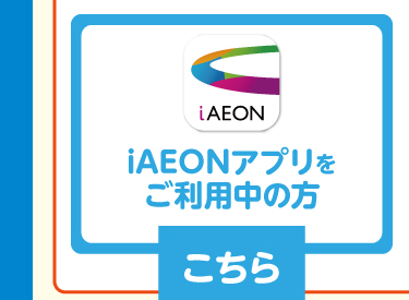 iAEONアプリをご利用中の方はこちら