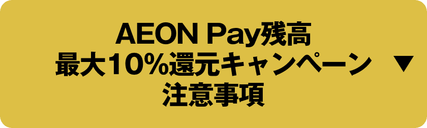 AEON Pay残高 最大10％還元キャンペーン 注意事項 詳しくはこちら