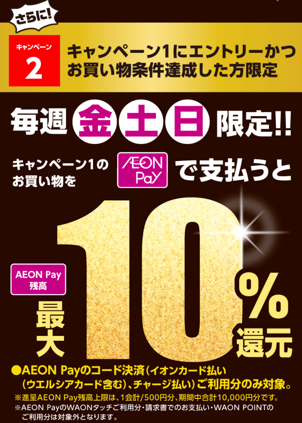キャンペーン2 毎週金・土・日限定!! キャンペーン1のお買い物を AEON payで支払うと最大10%還元