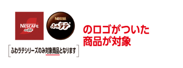 NESCAFE ふわラテのロゴがついた商品が対象