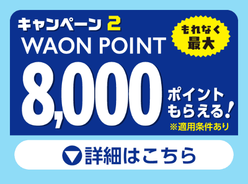 キャンペーン2 WAON POIMT 8,000ポイントもらえる! 詳細はこちら