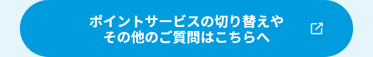 ポイントサービスの切り替えやその他のご質問はこちらへ