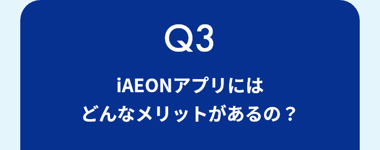 Q3 iAEONアプリにはどんなメリットがあるの？