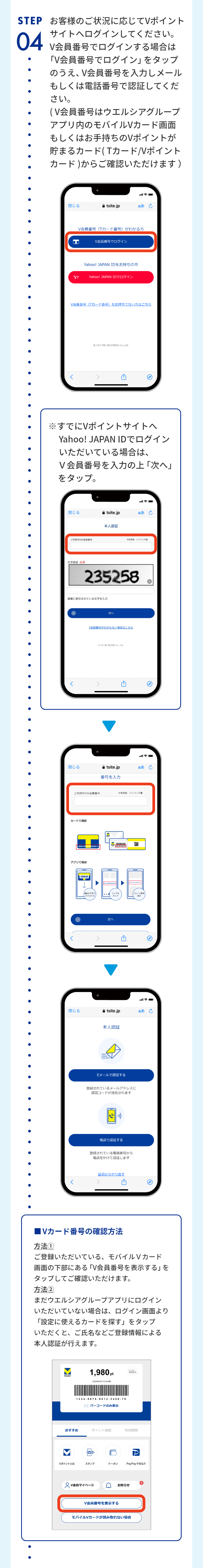 STEP04 お客様のご状況に応じてVポイントサイトへログインしてください。V会員番号でログインする場合は「V会員番号でログイン」をタップのうえ、V会員番号を入力しメールもしくは電話番号で認証してください。（V会員番号はウエルシアグループアプリ内のモバイルVカード画面もしくはお手持ちのVポイントが貯まるカード（Tカード/Vポイントカード）からご確認いただけます）