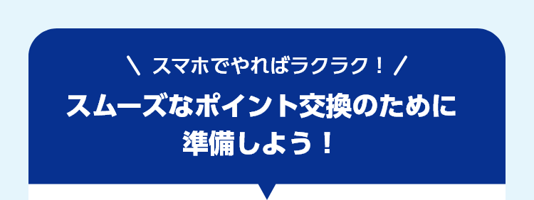 スムーズなポイント交換のために準備しよう！