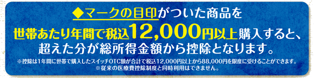 ◆マークの目印がついた商品を世帯あたり年間で税込12,000円以上購入すると、超えた分が総所得金額から控除となります。