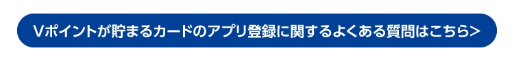 Vポイントが貯まるカードのアプリ登録に関するよくある質問はこちら